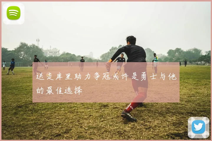 送走库里助力争冠或许是勇士与他的最佳选择