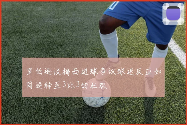 罗伯逊谈梅西进球争议球迷反应如同逆转至3比3的狂欢