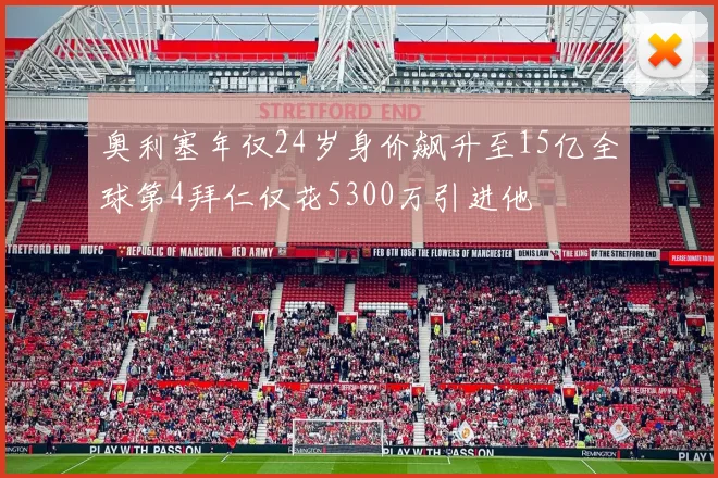 奥利塞年仅24岁身价飙升至15亿全球第4拜仁仅花5300万引进他