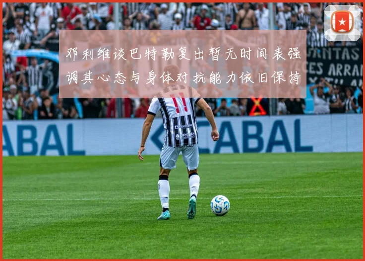 邓利维谈巴特勒复出暂无时间表强调其心态与身体对抗能力依旧保持