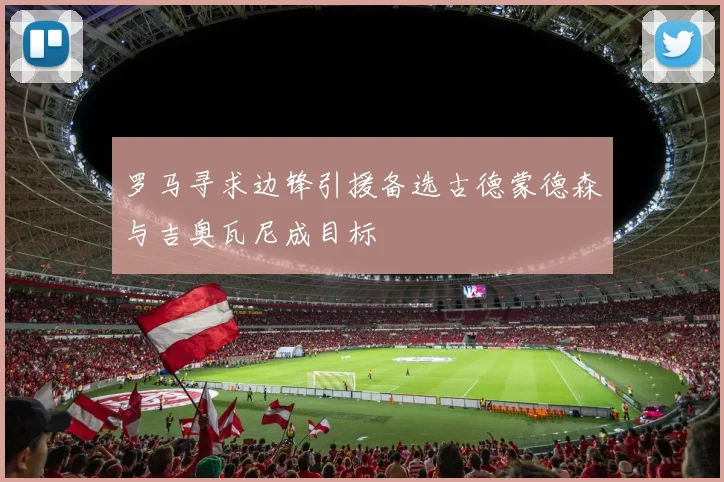 罗马寻求边锋引援备选古德蒙德森与吉奥瓦尼成目标