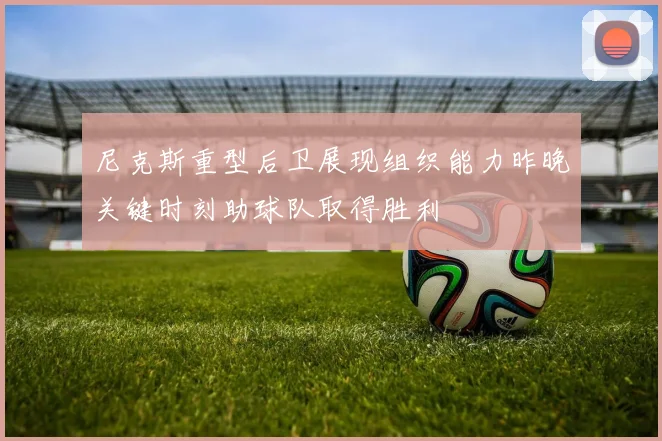 尼克斯重型后卫展现组织能力昨晚关键时刻助球队取得胜利