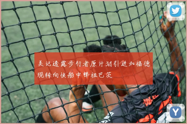 美记透露步行者原计划引进加福德现转向快船中锋祖巴茨