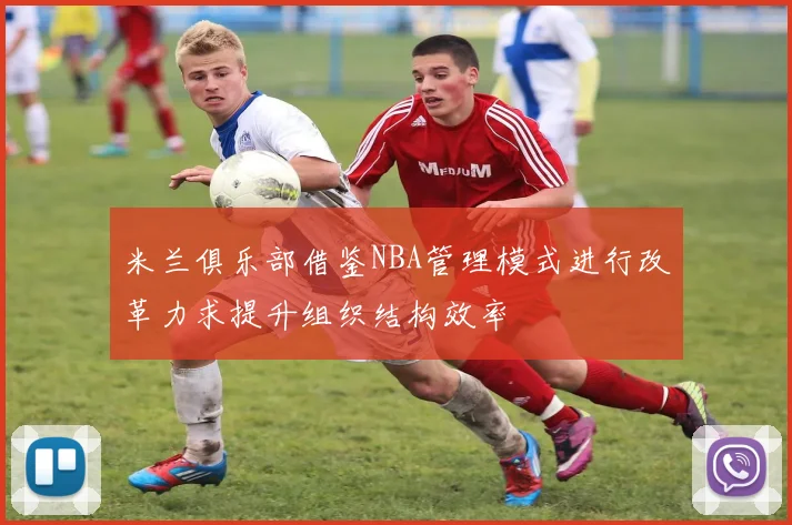 米兰俱乐部借鉴NBA管理模式进行改革力求提升组织结构效率