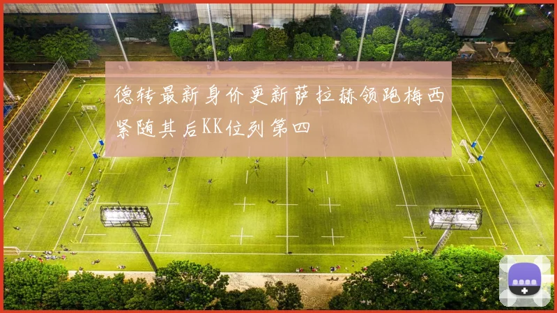 德转最新身价更新萨拉赫领跑梅西紧随其后KK位列第四