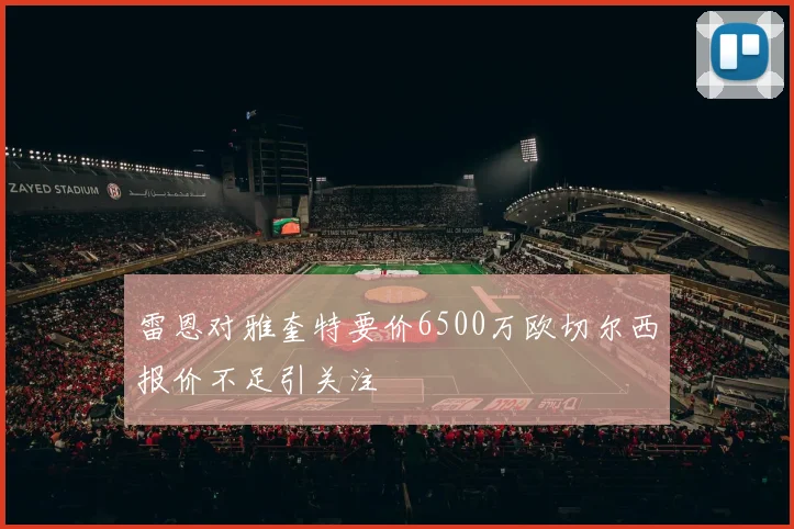 雷恩对雅奎特要价6500万欧切尔西报价不足引关注