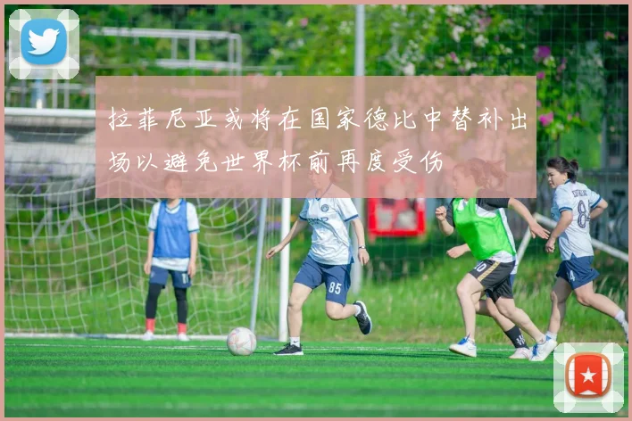 拉菲尼亚或将在国家德比中替补出场以避免世界杯前再度受伤